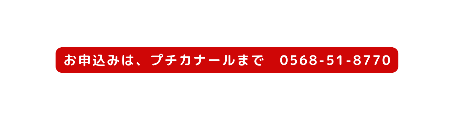 お申込みは プチカナールまで 0568 51 8770